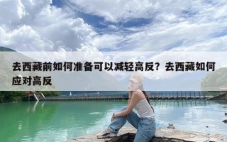 去西藏前如何准备可以减轻高反？去西藏如何应对高反