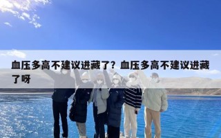 血压多高不建议进藏了？血压多高不建议进藏了呀