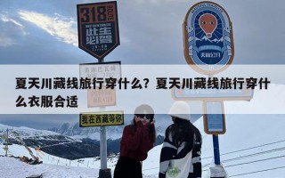 夏天川藏线旅行穿什么？夏天川藏线旅行穿什么衣服合适