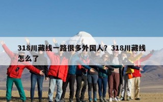 318川藏线一路很多外国人？318川藏线怎么了