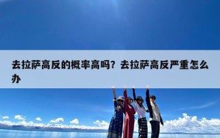 去拉萨高反的概率高吗？去拉萨高反严重怎么办