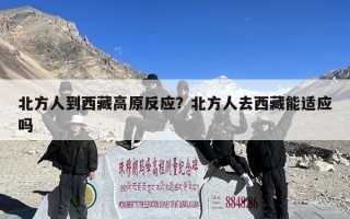 北方人到西藏高原反应？北方人去西藏能适应吗