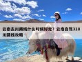 云南去川藏线什么时候好走？云南自驾318川藏线攻略