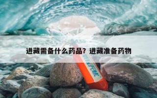 进藏需备什么药品？进藏准备药物