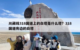 川藏线318国道上的白塔是什么塔？318国道旁边的白塔