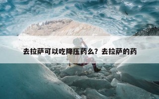 去拉萨可以吃降压药么？去拉萨的药