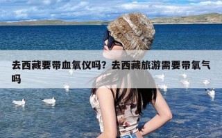 去西藏要带血氧仪吗？去西藏旅游需要带氧气吗