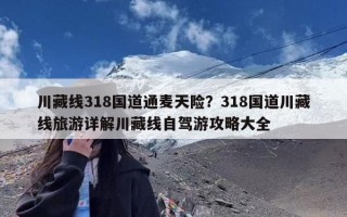 川藏线318国道通麦天险？318国道川藏线旅游详解川藏线自驾游攻略大全