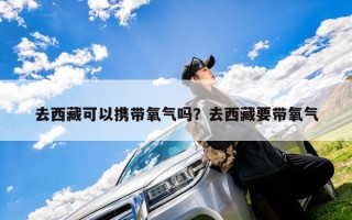 去西藏可以携带氧气吗？去西藏要带氧气