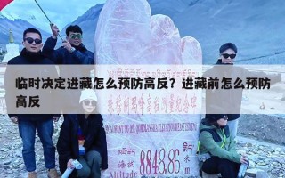 临时决定进藏怎么预防高反？进藏前怎么预防高反