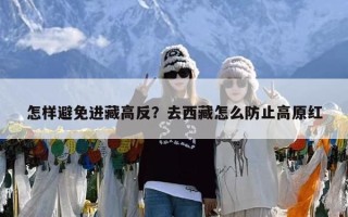 怎样避免进藏高反？去西藏怎么防止高原红