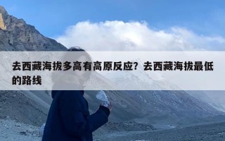 去西藏海拔多高有高原反应？去西藏海拔最低的路线