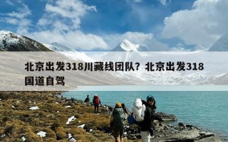 北京出发318川藏线团队？北京出发318国道自驾