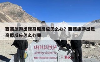 西藏旅游出现高原反应怎么办？西藏旅游出现高原反应怎么办呢