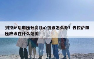 到拉萨后血压升高且心慌该怎么办？去拉萨血压应该在什么范围