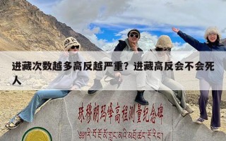 进藏次数越多高反越严重？进藏高反会不会死人