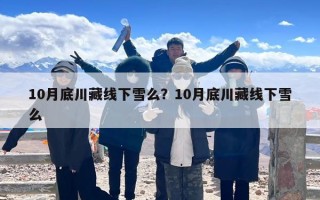 10月底川藏线下雪么？10月底川藏线下雪么