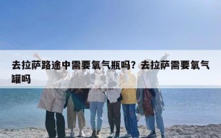 去拉萨路途中需要氧气瓶吗？去拉萨需要氧气罐吗