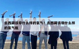 去西藏该带什么样的氧气？去西藏该带什么样的氧气瓶