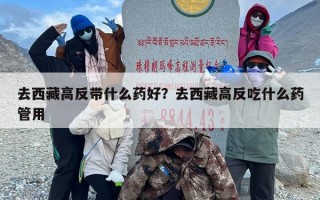 去西藏高反带什么药好？去西藏高反吃什么药管用