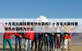 十月走川藏线要带热水袋吗？十月走川藏线要带热水袋吗为什么