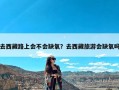 去西藏路上会不会缺氧？去西藏旅游会缺氧吗