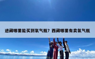 进藏哪里能买到氧气瓶？西藏哪里有卖氧气瓶