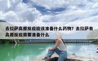 去拉萨高原反应应该准备什么药物？去拉萨有高原反应需要准备什么