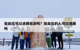 低血压可以进藏旅游吗？低血压的人可以进藏吗