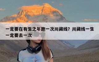 一定要在有生之年跑一次川藏线？川藏线一生一定要去一次