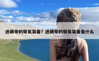 进藏带的吸氧装备？进藏带的吸氧装备是什么