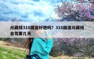 川藏线318国道好跑吗？318国道川藏线自驾要几天