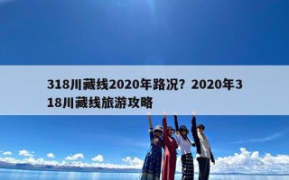 318川藏线2020年路况？2020年318川藏线旅游攻略