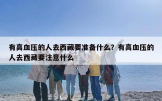 有高血压的人去西藏要准备什么？有高血压的人去西藏要注意什么