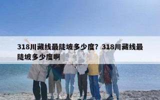 318川藏线最陡坡多少度？318川藏线最陡坡多少度啊