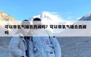 可以带氧气罐去西藏吗？可以带氧气罐去西藏吗