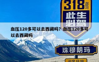 血压120多可以去西藏吗？血压120多可以去西藏吗