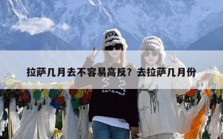 拉萨几月去不容易高反？去拉萨几月份