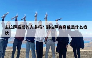 去拉萨高反的人多吗？到拉萨有高反是什么症状