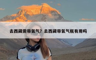 去西藏需带氧气？去西藏带氧气瓶有用吗