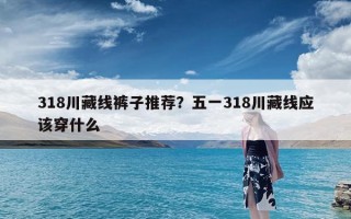 318川藏线裤子推荐？五一318川藏线应该穿什么