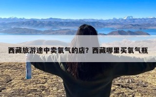 西藏旅游途中卖氧气的店？西藏哪里买氧气瓶