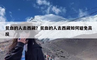 贫血的人去西藏？贫血的人去西藏如何避免高反