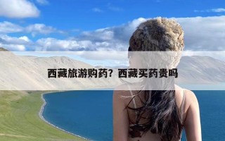 西藏旅游购药？西藏买药贵吗