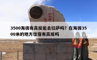 3500海拔有高反能去拉萨吗？在海拔3500米的地方住宿有高反吗