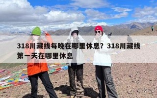 318川藏线每晚在哪里休息？318川藏线第一天在哪里休息