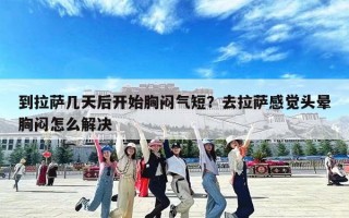 到拉萨几天后开始胸闷气短？去拉萨感觉头晕胸闷怎么解决