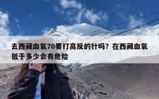 去西藏血氧70要打高反的针吗？在西藏血氧低于多少会有危险