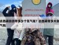 去西藏旅游带多少个氧气瓶？去西藏带多大氧气瓶