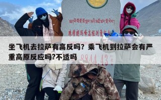 坐飞机去拉萨有高反吗？乘飞机到拉萨会有严重高原反应吗?不适吗